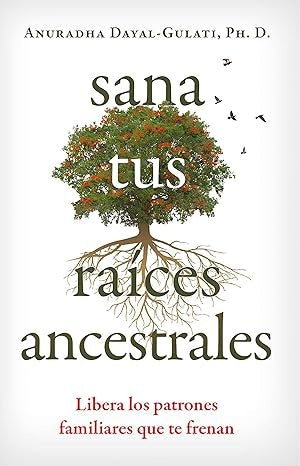 SANA TUS RAÍCES ANCESTRALES | ANURADHA DAYAL- GULATI, PH.D