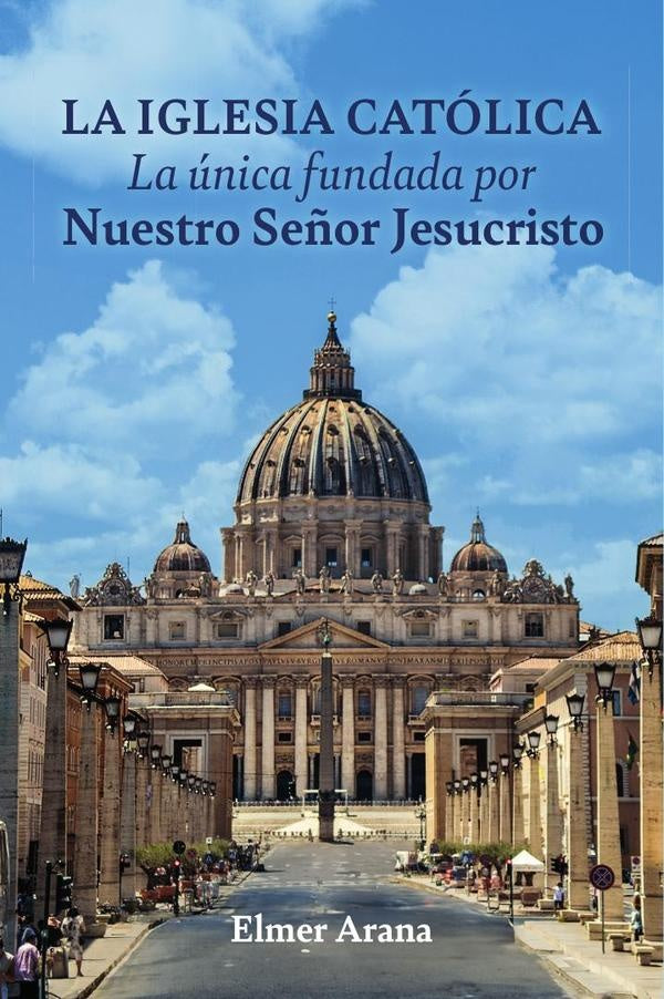LA IGLESIA CATÓLICA La única fundada por Nuestro Señor Jesucristo | Elmer Arana
