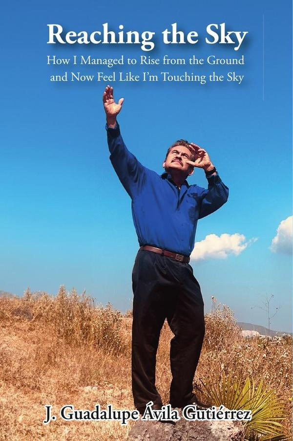 Reaching the Sky: How I Managed to Rise from the Ground and Now Feel Like I'm Touching the Sky | J. Guadalupe Ávila Gutiérrez