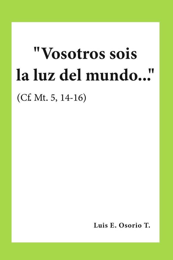 "Vosotros sois la luz del mundo..." (Cf. Mt. 5, 14-16) | Luis E.  Osorio T.