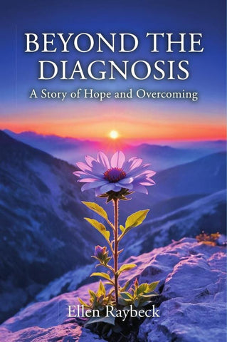 BEYOND THE DIAGNOSIS: A Story of Hope and Overcoming | Ellen Raybeck