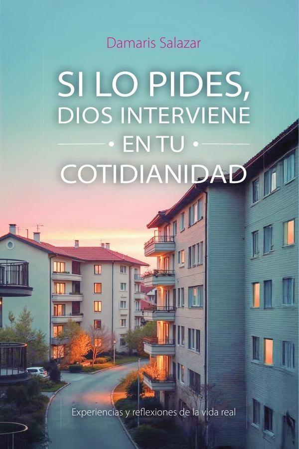 SI LO PIDES, DIOS INTERVIENE EN TU COTIDIANIDAD: Experiencias y reflexiones de la vida real | Damaris  Salazar