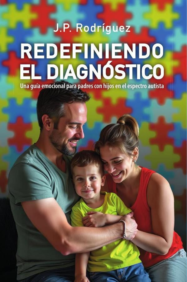 REDEFINIENDO EL DIAGNÓSTICO: Una guía emocional para padres con hijos en el espectro autista | J. P. Rodríguez