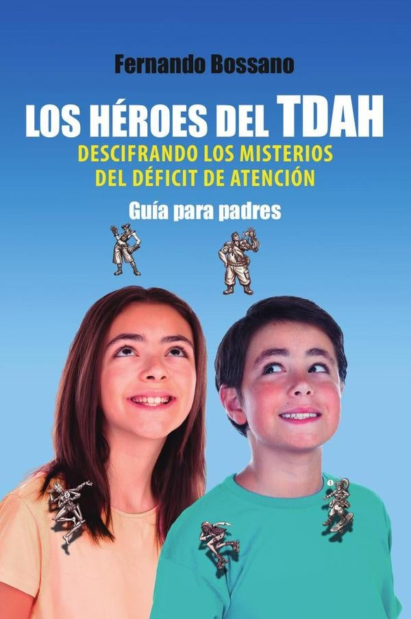 LOS HÉROES DEL TDAH DESCIFRANDO LOS MISTERIOS DEL DÉFICIT DE ATENCIÓN: Guía para padres | Fernando Bossano