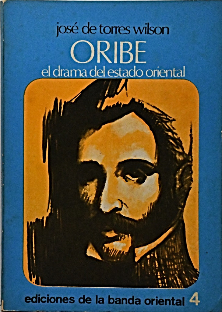 ORIBE, EL DRAMA DEL ESTADO ORIENTAL.. | Jose de Torres Wilson