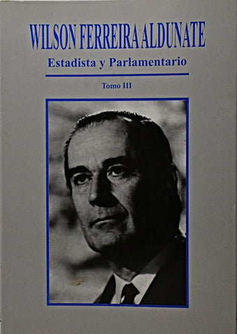ESTADISTA Y PARLAMENTARIO TOMO III.. | Wilson Ferreira Aldunante