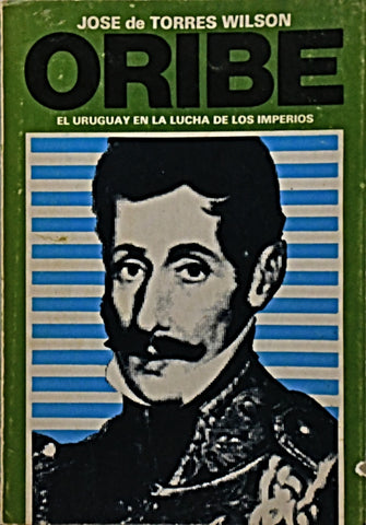 ORIBE: EL URUGUAY EN LA LUCHA DE LOS IMPERIOS.. | Jose de Torres Wilson