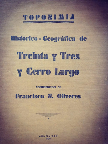 TOPONIMIA. HISTORICO-GEOGRAFICA DE TREINTA Y TRES Y CERRO LARGO.. | FRANCISCO N. OLIVERES