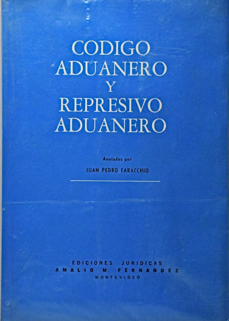 CODIGO ADUANERO Y REPRESIVO ADUANERO.. | Juan Pedro Faracchio