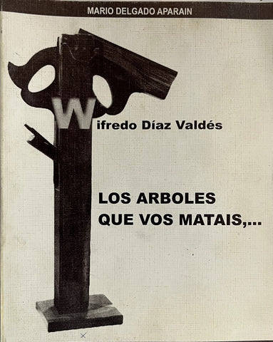 WIFREDO DIAZ VALDEZ. LOS ARBOLES QUE VOS MATAIS.. | Mario Delgado Aparaín