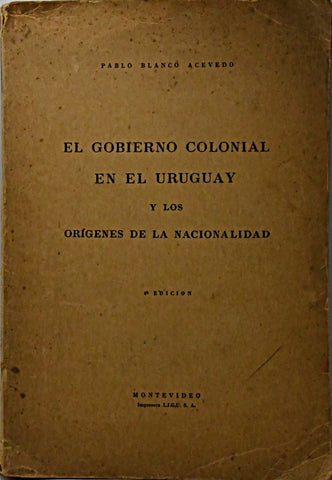 EL GOBIERNO COLONIAL EN EL URUGUAY Y LOS ORÍGENES DE LA NACIONALIDAD.. | Pablo  Blanco Acevedo